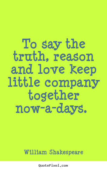 To say the truth, reason and love keep little company together.. William Shakespeare best love quote