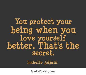 You protect your being when you love yourself better. that's.. Isabelle Adjani   love quotes