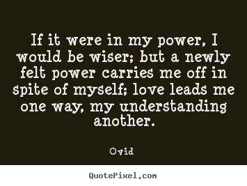 Ovid  image quotes - If it were in my power, i would be wiser; but a newly.. - Love quote