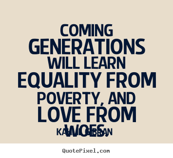 Love quotes - Coming generations will learn equality from poverty, and love..