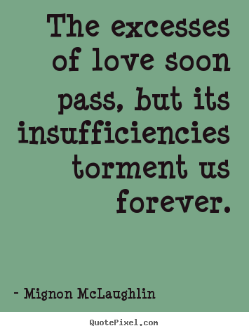 Quotes about love - The excesses of love soon pass, but its insufficiencies torment..