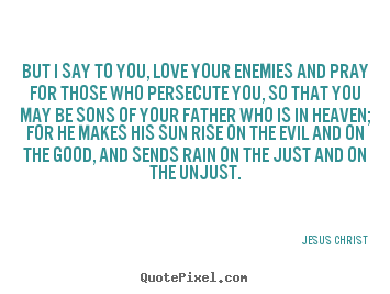 Love quote - But i say to you, love your enemies and pray for those who persecute..