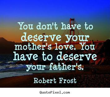 Robert Frost picture quote - You don't have to deserve your mother's love. you have to deserve your.. - Love quotes