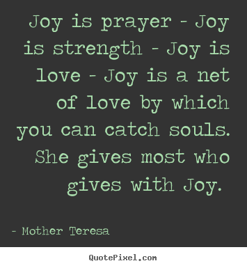 Quote about love - Joy is prayer - joy is strength - joy is love -..