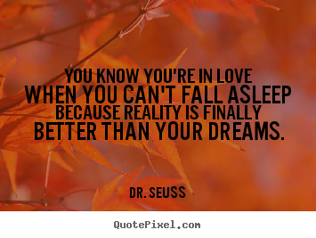 Dr. Seuss picture quotes - You know you're in love when you can't fall asleep because reality.. - Love quote