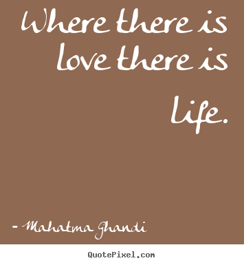Quotes about love - Where there is love there is life.