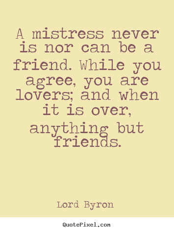 How to design photo quote about love - A mistress never is nor can be a friend. while..