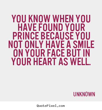 Love quotes - You know when you have found your prince because you not only have..