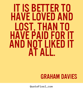 Love quote - It is better to have loved and lost, than to have paid for..
