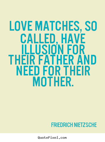 Love matches, so called, have illusion for.. Friedrich Nietzsche best love quote