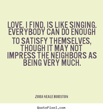 Love quotes - Love, i find, is like singing. everybody..