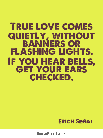 Quote about love - True love comes quietly, without banners or flashing lights...