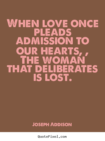 When love once pleads admission to our hearts, ,.. Joseph Addison  love quotes