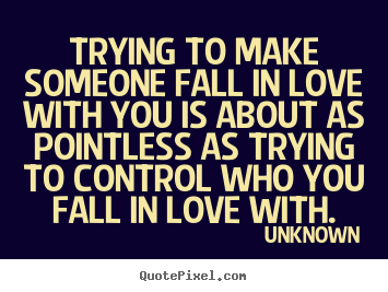 How to design poster quote about love - Trying to make someone fall in love with you is about as..