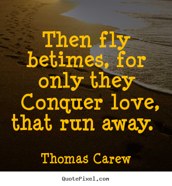 Love quote - Then fly betimes, for only they conquer love, that run away.