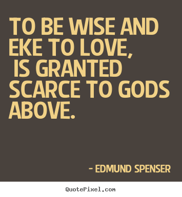 Edmund Spenser picture quotes - To be wise and eke to love, is granted scarce to.. - Love quotes