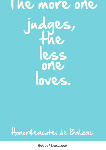 Love quotes - The more one judges, the less one loves.