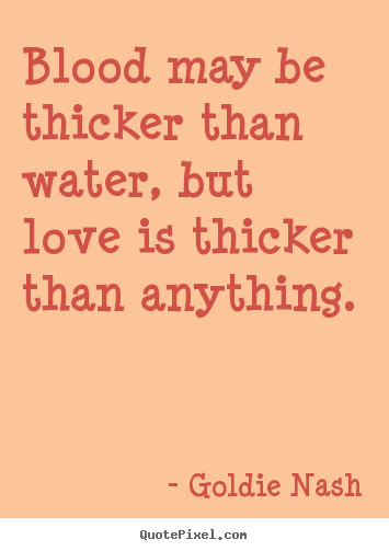 Customize picture quotes about love - Blood may be thicker than water, but love is thicker..