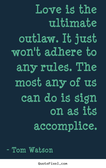 Love quotes - Love is the ultimate outlaw. it just won't adhere to any rules...