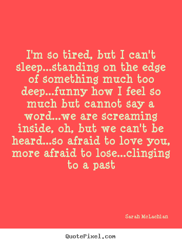 I'm so tired, but i can't sleep...standing on the.. Sarah McLachlan famous love quotes