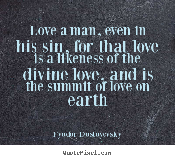 Love a man, even in his sin, for that love is a likeness of the divine.. Fyodor Dostoyevsky  love quotes