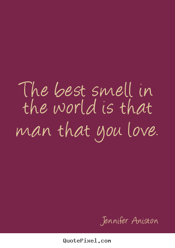 Love quotes - The best smell in the world is that man that you love.