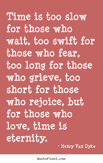 Time is too slow for those who wait, too.. Henry Van Dyke best love quote
