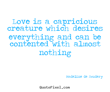 Madeline De Scudery picture quotes - Love is a capricious creature which desires everything and can be contented.. - Love quote