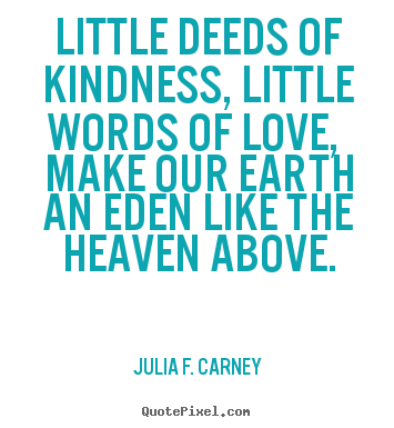 Make photo quotes about love - Little deeds of kindness, little words of love, make our earth..