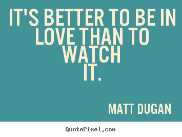 Quote about love - It's better to be in love than to watch it.