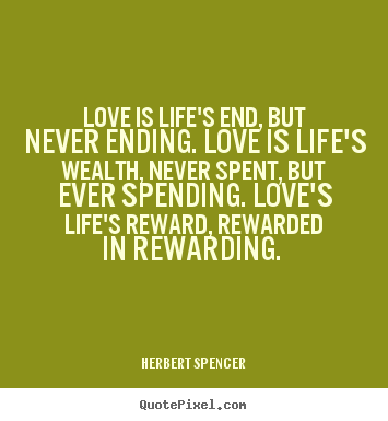 Herbert Spencer picture quotes - Love is life's end, but never ending. love is life's wealth, never.. - Love quotes