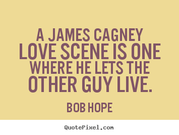 A james cagney love scene is one where he lets the.. Bob Hope  love quote