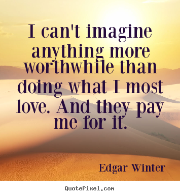 Edgar Winter picture quotes - I can't imagine anything more worthwhile than doing what.. - Love quote
