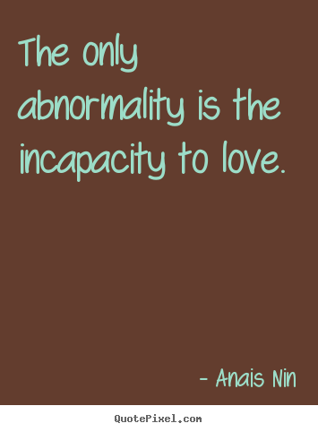 Create photo quotes about love - The only abnormality is the incapacity to love.