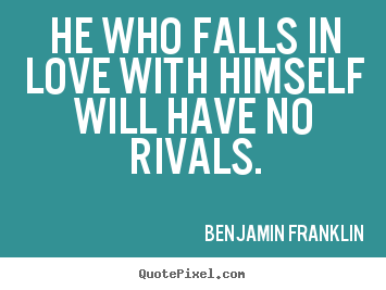 He who falls in love with himself will have no rivals. Benjamin Franklin great love quotes