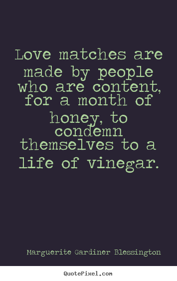 Love matches are made by people who are content, for.. Marguerite Gardiner Blessington famous love quotes