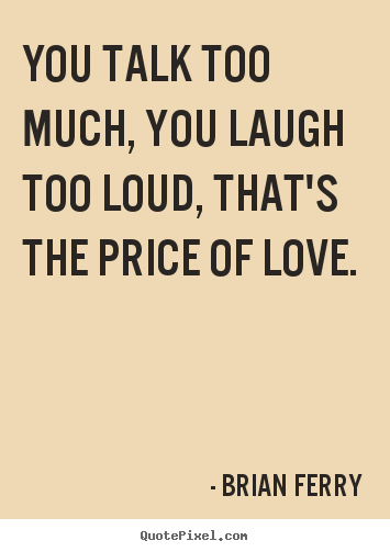 Sayings about love - You talk too much, you laugh too loud, that's..