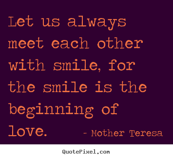 Mother Teresa picture quote - Let us always meet each other with smile, for the smile.. - Love quote