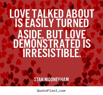 Love talked about is easily turned aside, but.. Stan Mooneyham good love quotes