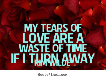 Make custom picture quotes about love - My tears of love are a waste of time if i turn..