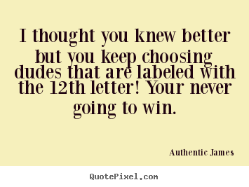 I thought you knew better but you keep choosing.. Authentic James top love quote