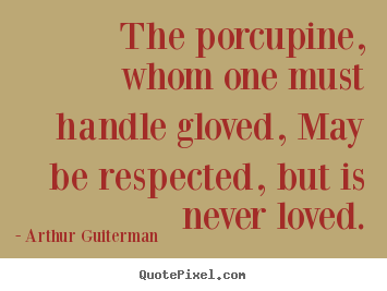 Quotes about love - The porcupine, whom one must handle gloved, may be respected, but..
