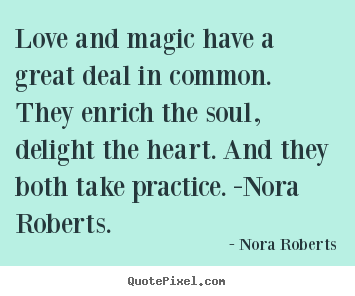 Love and magic have a great deal in common. they enrich the soul,.. Nora Roberts  love quotes