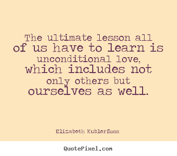 The ultimate lesson all of us have to learn.. Elizabeth Kubler-Ross famous love quotes