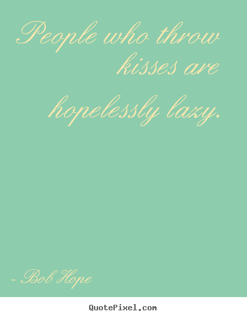 How to design picture quotes about love - People who throw kisses are hopelessly lazy.