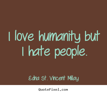 Edna St. Vincent Millay picture sayings - I love humanity but i hate people. - Love quote