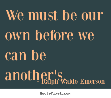 We must be our own before we can be another's. Ralph Waldo Emerson popular love quotes