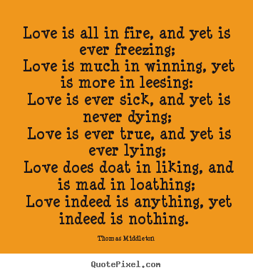 Diy picture quotes about love - Love is all in fire, and yet is ever freezing; love..