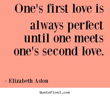 One's first love is always perfect until one meets one's second.. Elizabeth Aston good love quotes