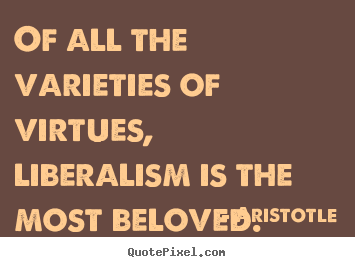 Create custom picture quotes about love - Of all the varieties of virtues, liberalism is the most beloved.